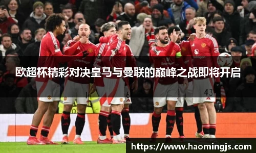 欧超杯精彩对决皇马与曼联的巅峰之战即将开启